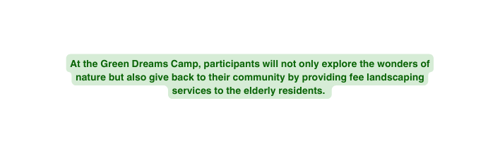 At the Green Dreams Camp participants will not only explore the wonders of nature but also give back to their community by providing fee landscaping services to the elderly residents